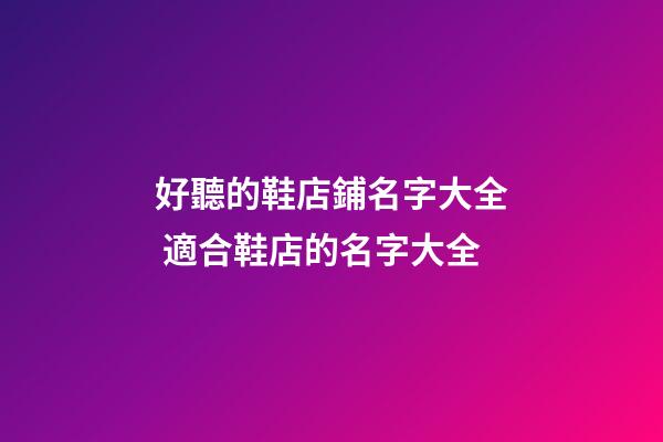 好聽的鞋店鋪名字大全 適合鞋店的名字大全-第1張-店鋪起名-玄機派